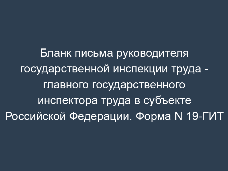 Бланк письма руководителя государственной инспекции труда - главного государственного инспектора труда в субъекте Российской Федерации. Форма N 19-ГИТ