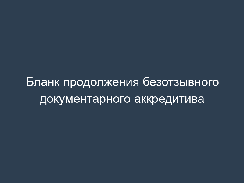 Бланк продолжения безотзывного документарного аккредитива