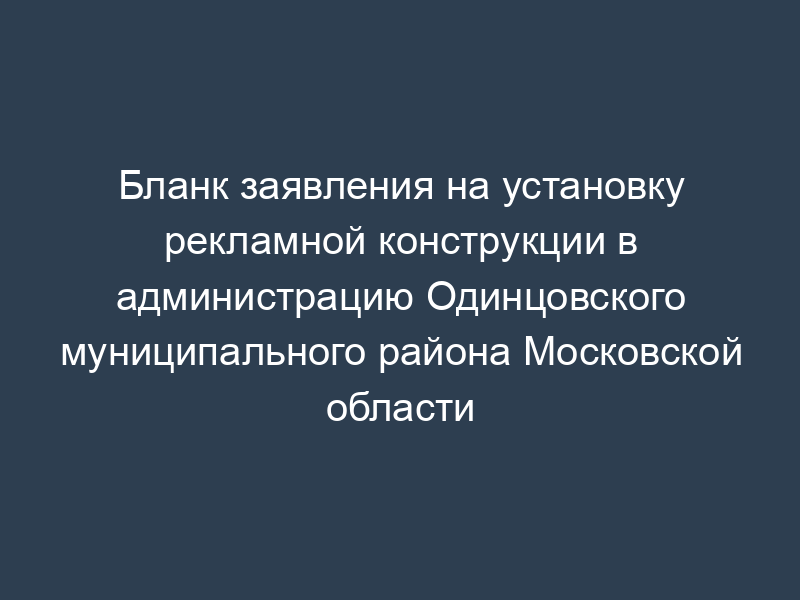 Бланк заявления на установку рекламной конструкции в администрацию Одинцовского муниципального района Московской области