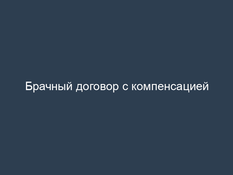 Брачный договор с компенсацией