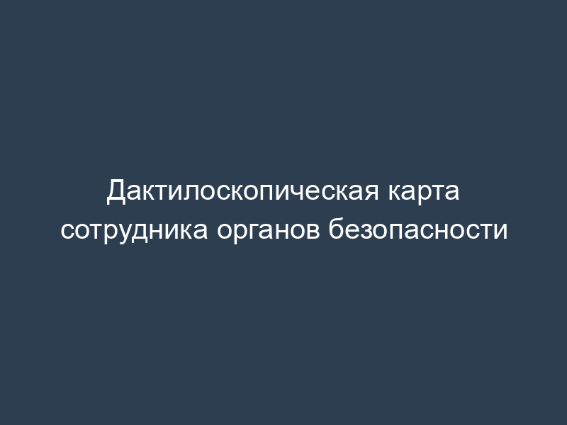 Дактилоскопическая карта сотрудника органов безопасности