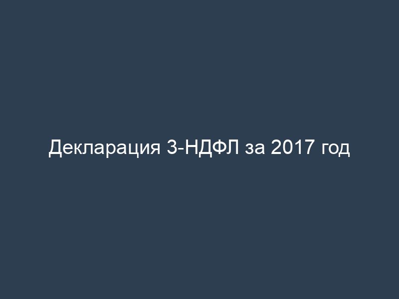 Декларация 3-НДФЛ за 2017 год