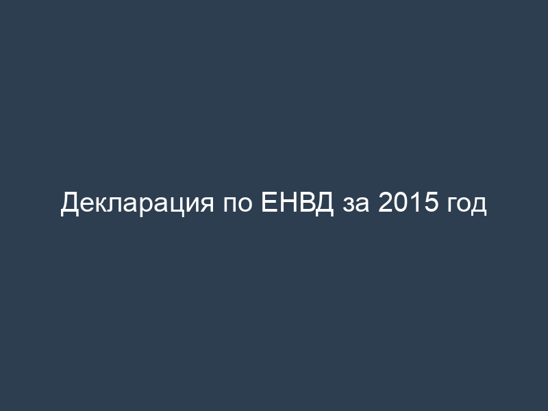 Декларация по ЕНВД за 2015 год