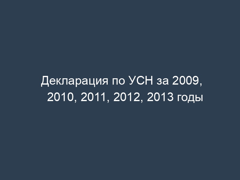 Декларация по УСН за 2009, 2010, 2011, 2012, 2013 годы