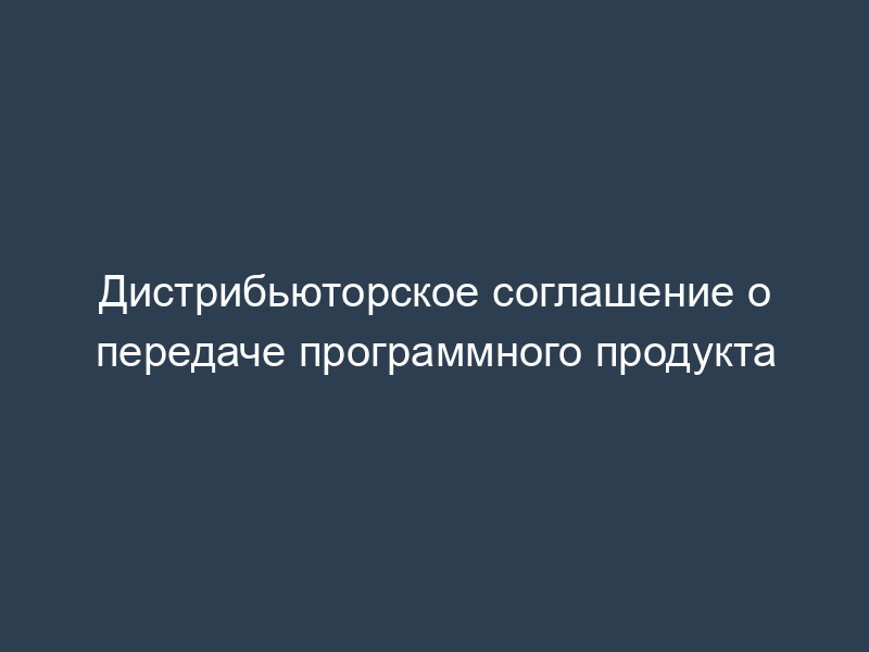 Дистрибьюторское соглашение о передаче программного продукта