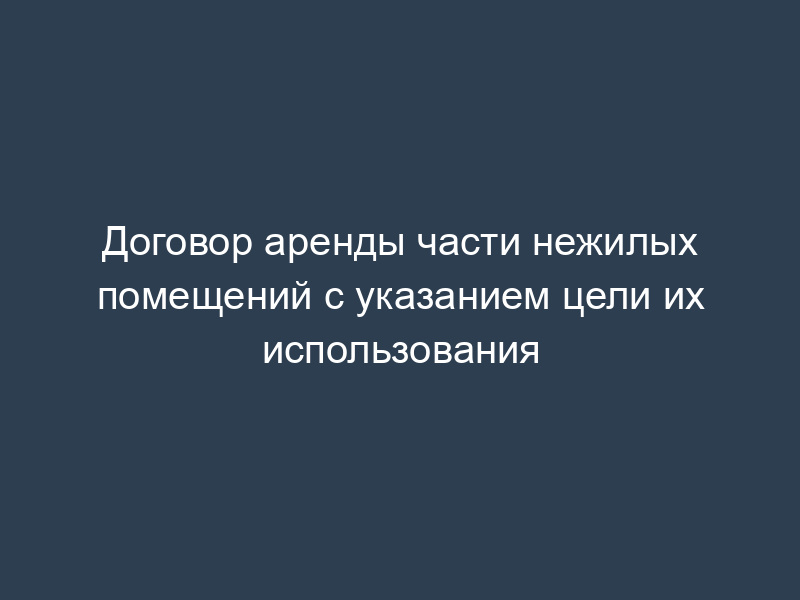 Договор аренды части нежилых помещений с указанием цели их использования