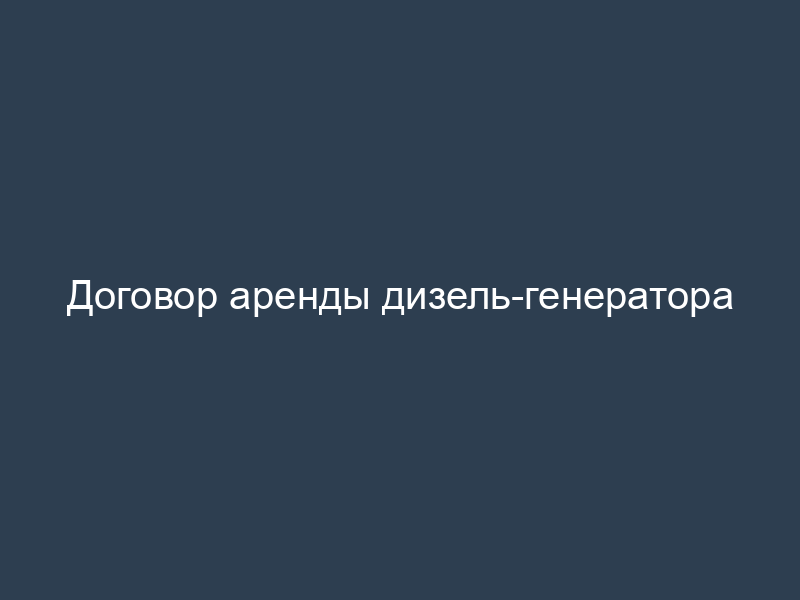Договор аренды дизель-генератора