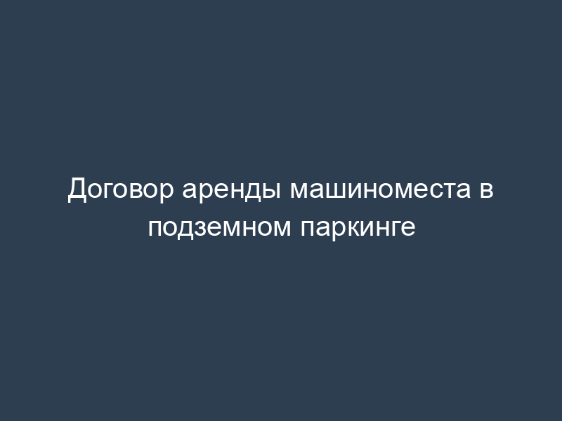 Договор аренды машиноместа в подземном паркинге