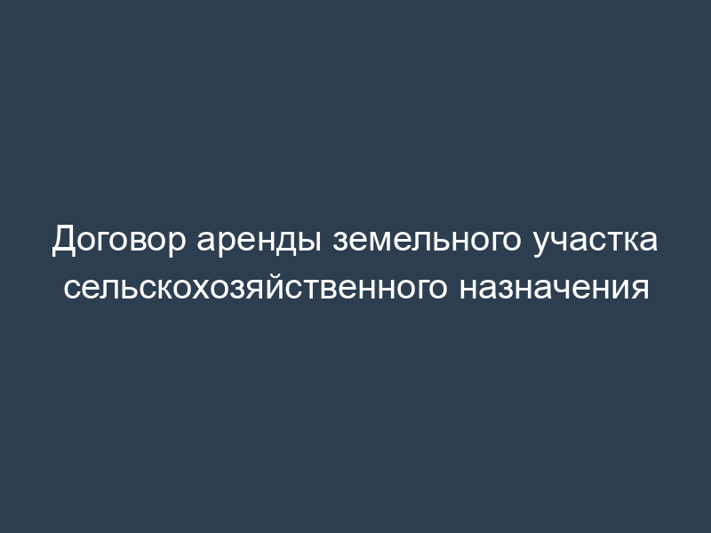 Договор аренды земельного участка сельскохозяйственного назначения
