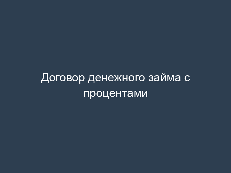 Договор денежного займа с процентами
