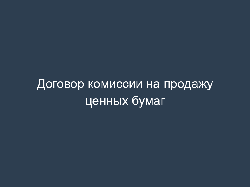 Договор комиссии на продажу ценных бумаг