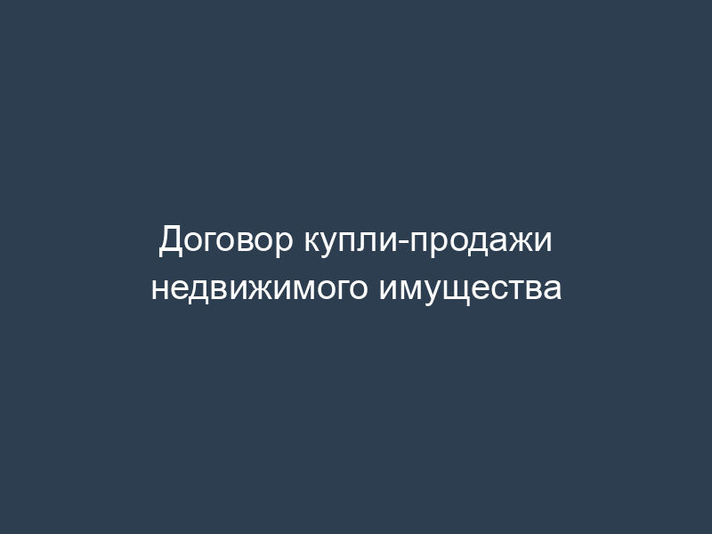 Договор купли-продажи недвижимого имущества