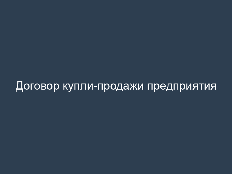 Договор купли-продажи предприятия