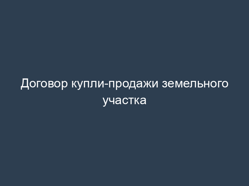 Договор купли-продажи земельного участка