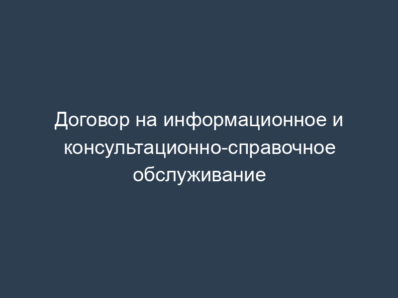 Договор на информационное и консультационно-справочное обслуживание