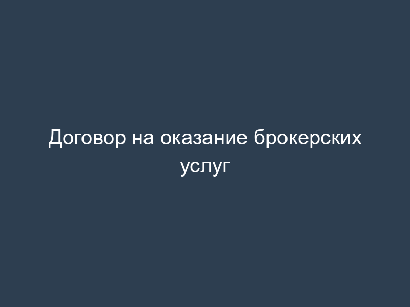 Договор на оказание брокерских услуг