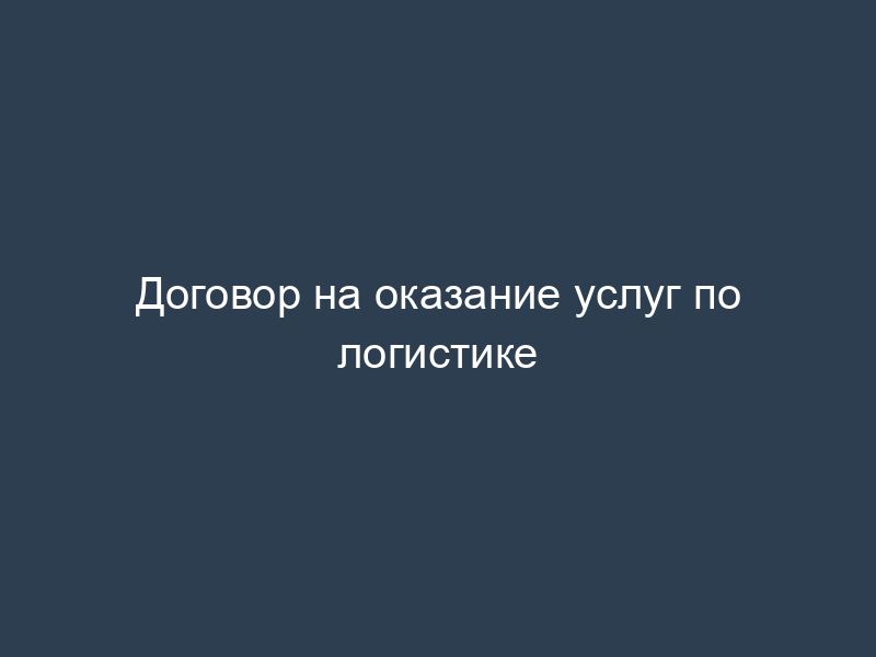 Договор на оказание услуг по логистике