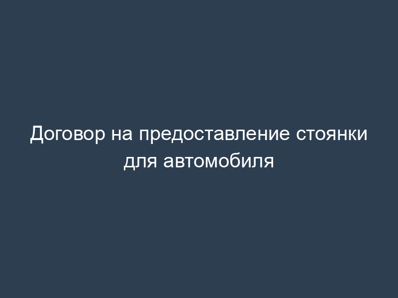 Договор на предоставление стоянки для автомобиля