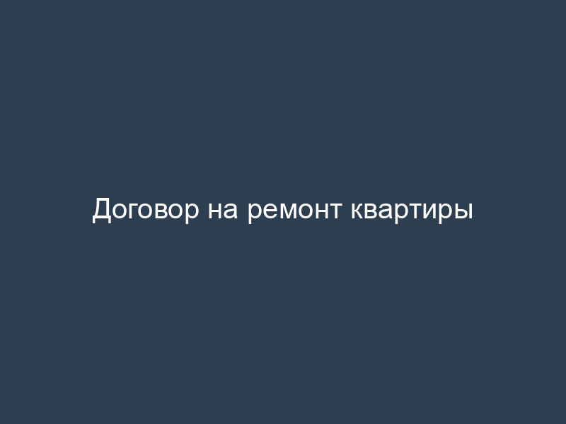 Договор на ремонт квартиры