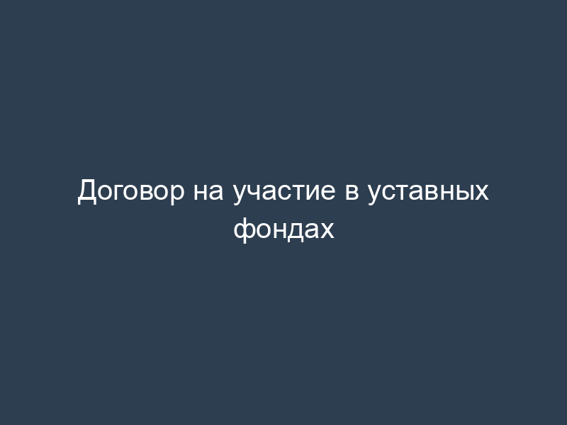 Договор на участие в уставных фондах