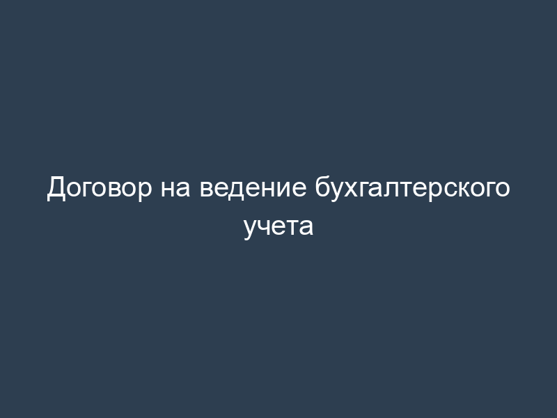 Договор на ведение бухгалтерского учета