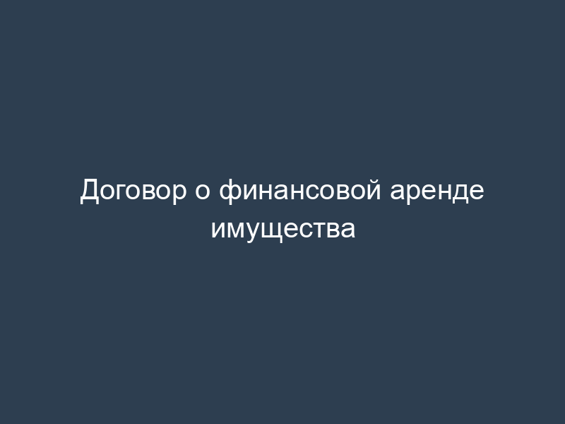 Договор о финансовой аренде имущества