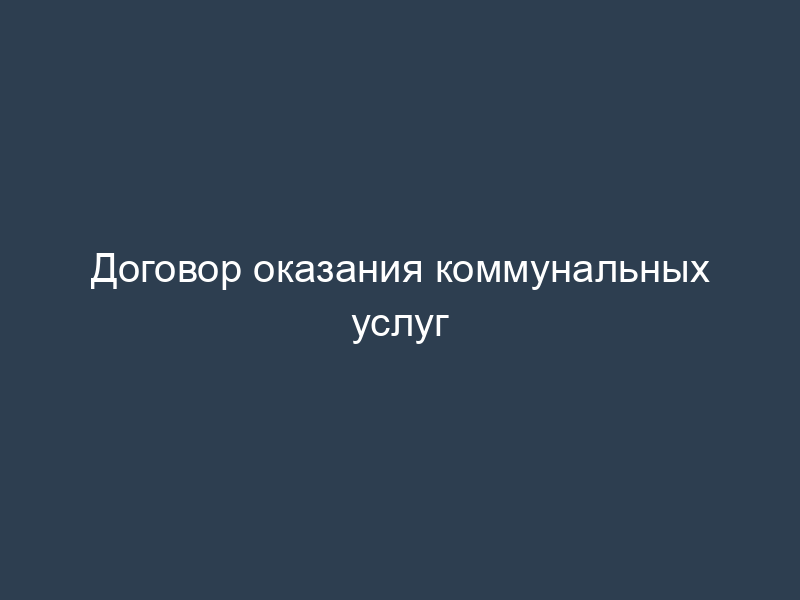 Договор оказания коммунальных услуг