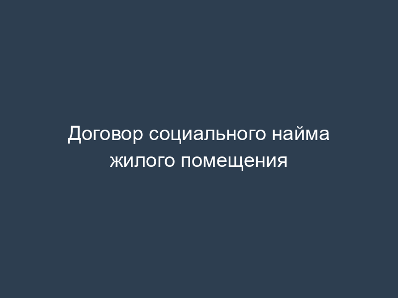 Договор социального найма жилого помещения