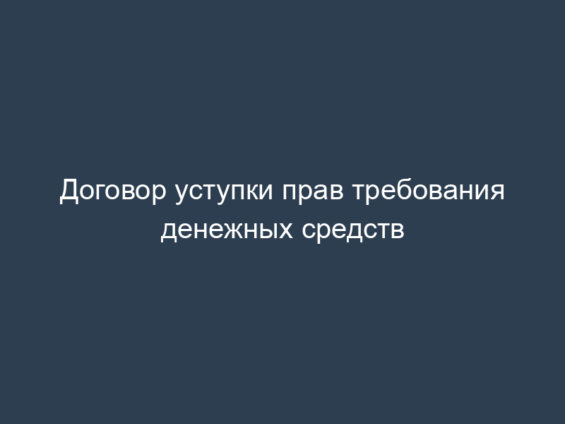Договор уступки прав требования денежных средств