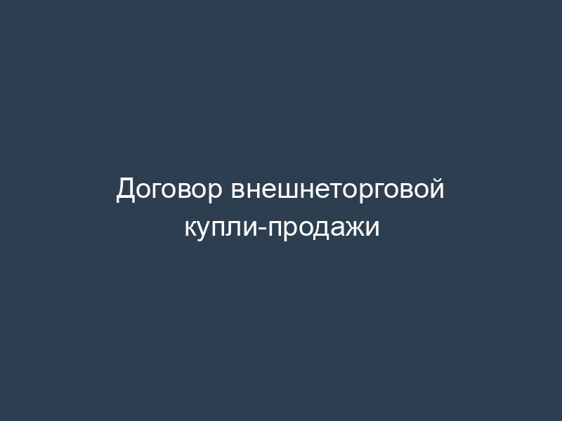 Договор внешнеторговой купли-продажи