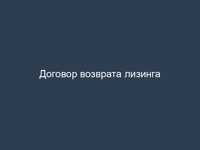 Договор возврата лизинга