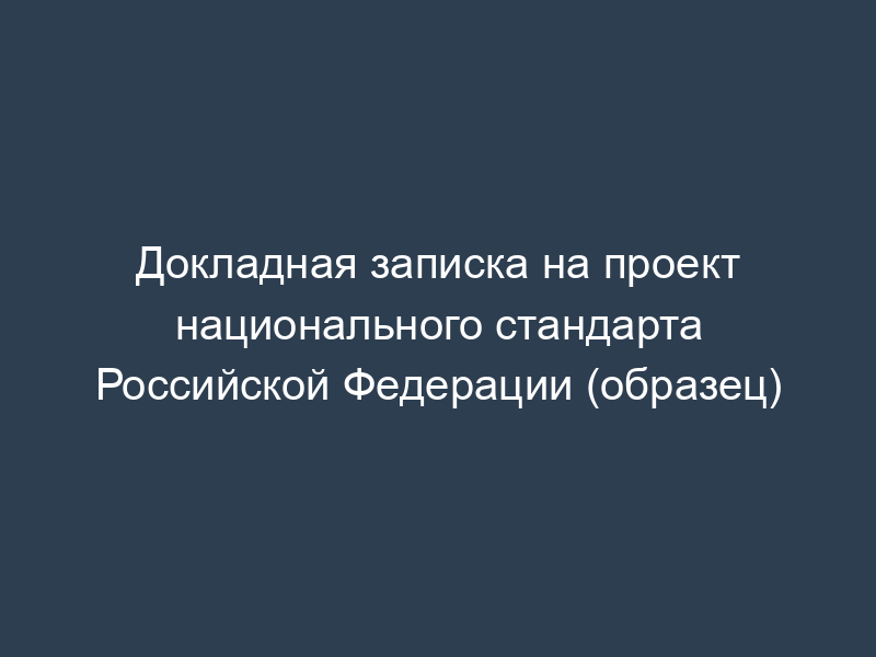 Докладная записка на проект национального стандарта Российской Федерации (образец)