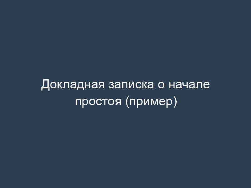 Докладная записка о начале простоя (пример)