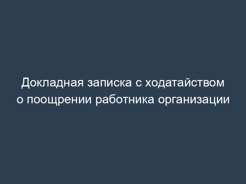 Докладная записка с ходатайством о поощрении работника организации