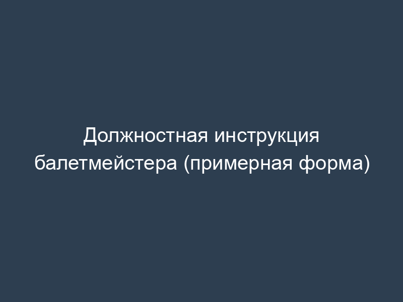 Должностная инструкция балетмейстера (примерная форма)