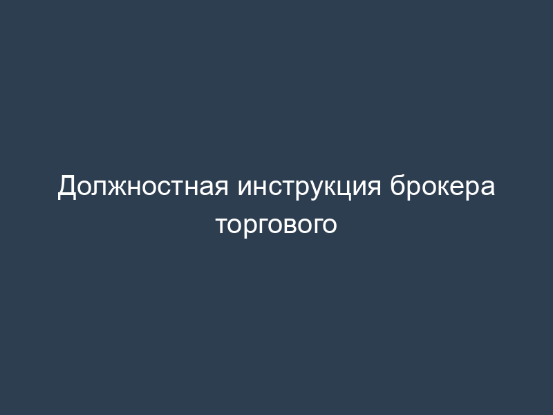 Должностная инструкция брокера торгового