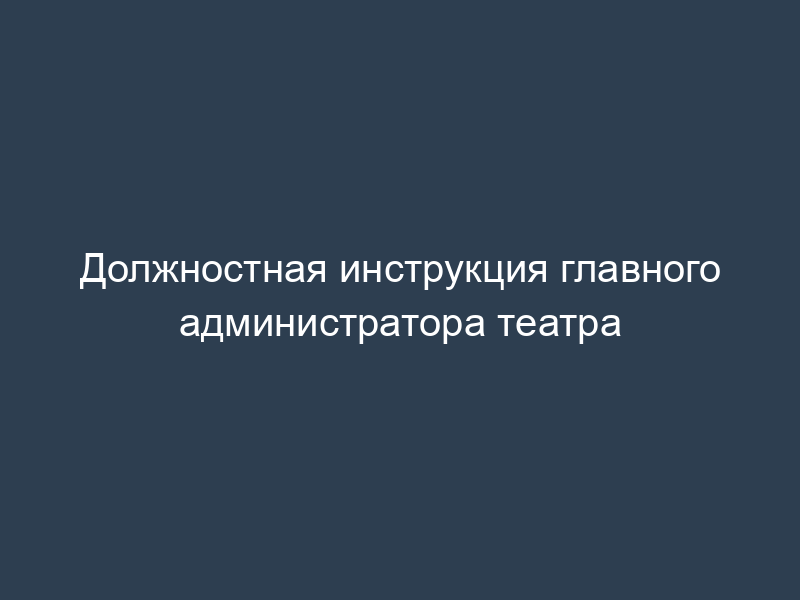 Должностная инструкция главного администратора театра