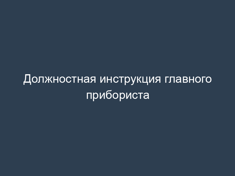 Должностная инструкция главного прибориста