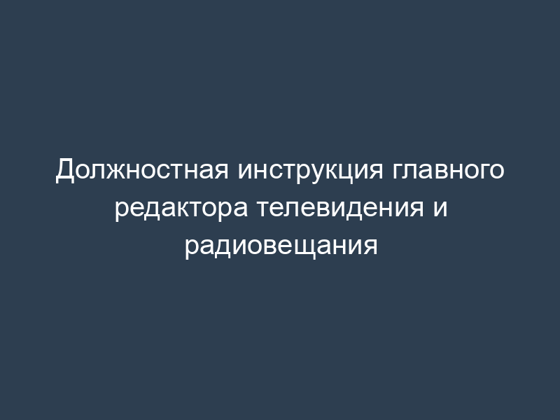 Должностная инструкция главного редактора телевидения и радиовещания