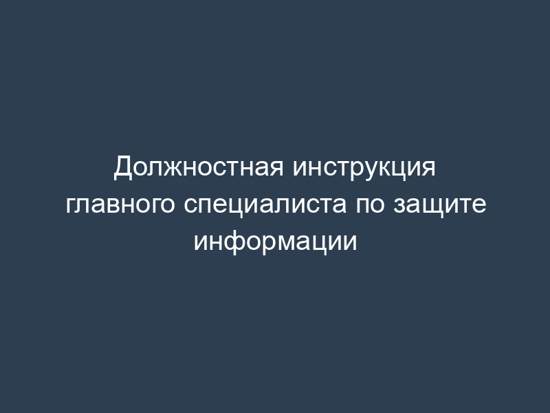 Должностная инструкция главного специалиста по защите информации