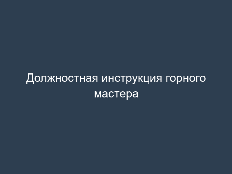 Должностная инструкция горного мастера