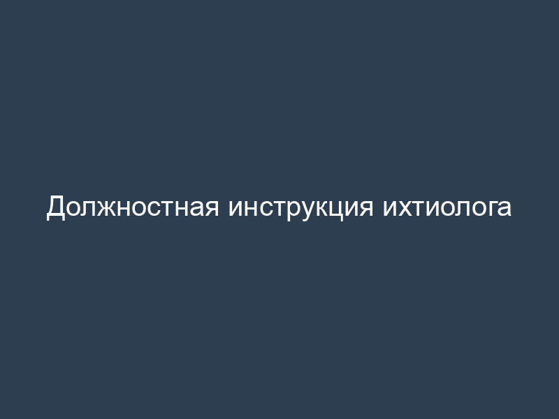 Должностная инструкция ихтиолога