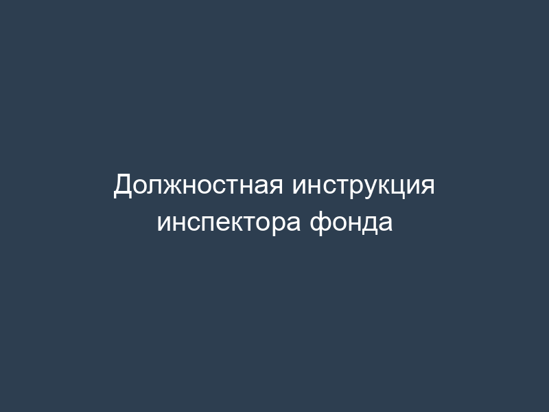 Должностная инструкция инспектора фонда