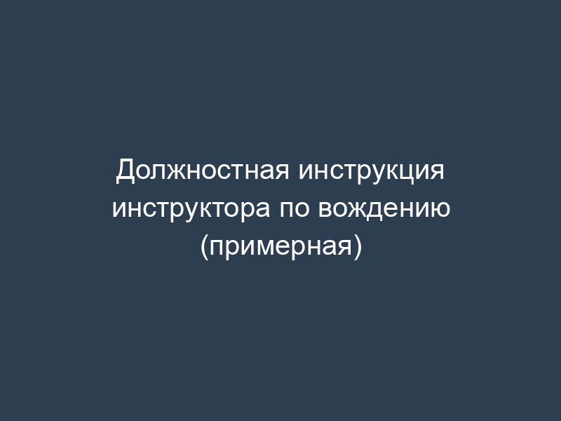 Должностная инструкция инструктора по вождению (примерная)
