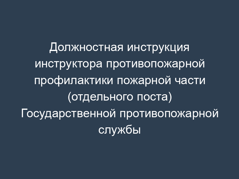 Должностная инструкция инструктора противопожарной профилактики пожарной части (отдельного поста) Государственной противопожарной службы