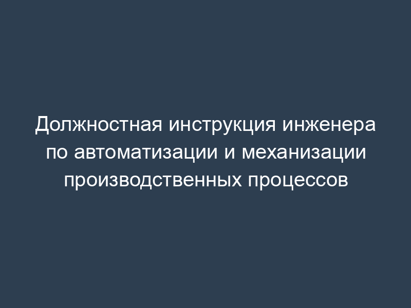 Должностная инструкция инженера по автоматизации и механизации производственных процессов
