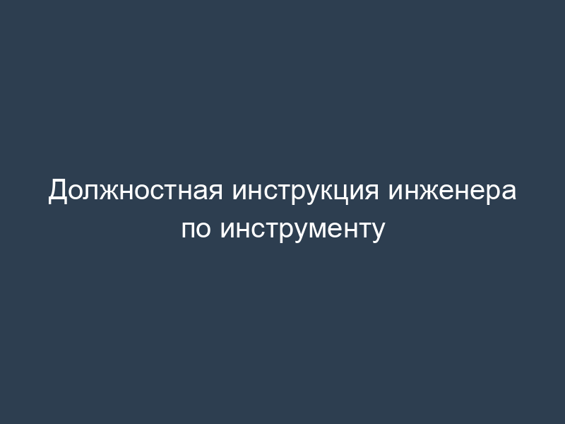 Должностная инструкция инженера по инструменту