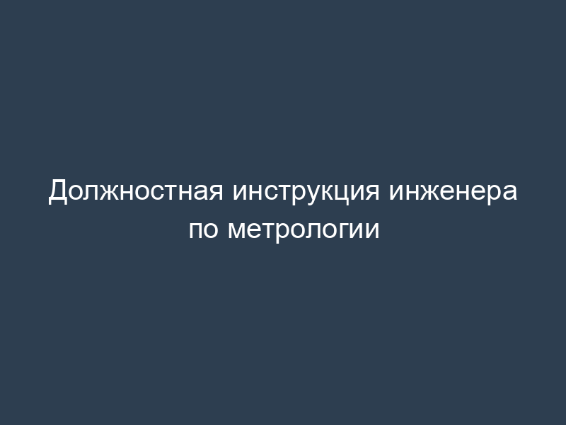 Должностная инструкция инженера по метрологии