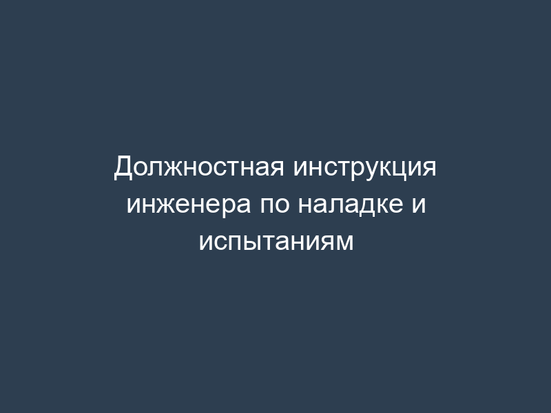 Должностная инструкция инженера по наладке и испытаниям