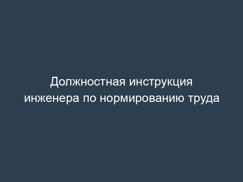 Должностная инструкция инженера по нормированию труда